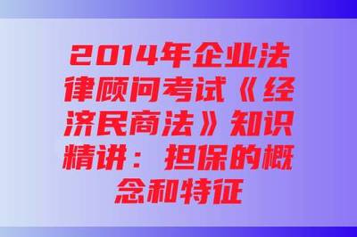 2014年企业法律顾问考试《经济民商法》知识精讲 担保的概念、特征及其在合同中的应用
